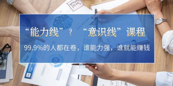 “能力线”“意识线”？99.9%的人都在卷，谁能力强，谁就能赚钱-创客联盟资源网-本站致力于分享优质实用的互联网资源,创业项目,软件工具