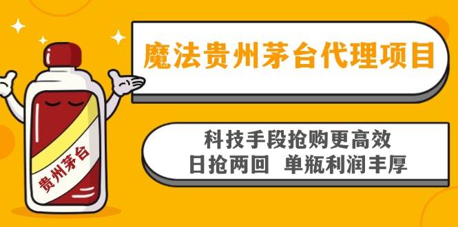 （13165期）魔法贵州茅台代理项目，科技手段抢购更高效，日抢两回单瓶利润丰厚，回…-创客联盟资源网-本站致力于分享优质实用的互联网资源,创业项目,软件工具