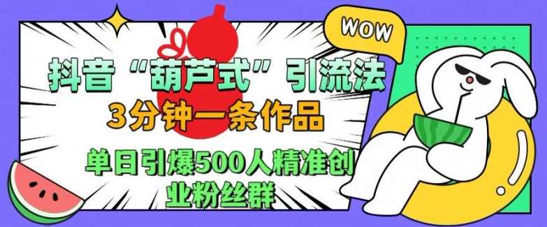 抖音葫芦式引流法，三分钟一条作品，单日引爆抖音500人精准创业粉丝群【揭秘】-创客联盟资源网-本站致力于分享优质实用的互联网资源,创业项目,软件工具