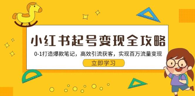 小红书起号变现全攻略：0-1打造爆款笔记，高效引流获客，实现百万流量变现-创客联盟资源网-本站致力于分享优质实用的互联网资源,创业项目,软件工具