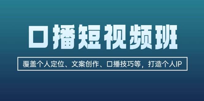 口播短视频班：覆盖个人定位、文案创作、口播技巧等，打造个人IP-创客联盟资源网-本站致力于分享优质实用的互联网资源,创业项目,软件工具