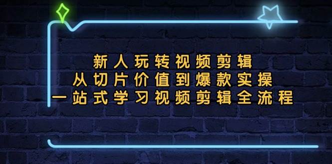 （13178期）新人玩转视频剪辑：从切片价值到爆款实操，一站式学习视频剪辑全流程-创客联盟资源网-本站致力于分享优质实用的互联网资源,创业项目,软件工具