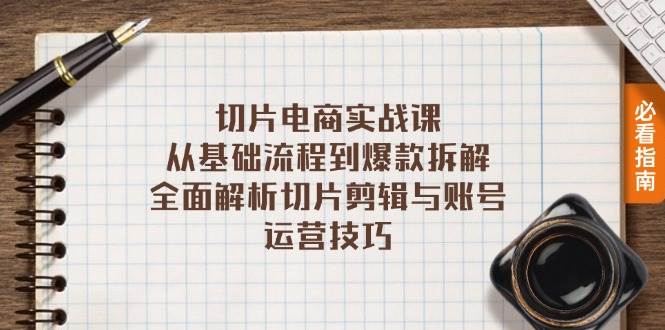 （13179期）切片电商实战课：从基础流程到爆款拆解，全面解析切片剪辑与账号运营技巧-创客联盟资源网-本站致力于分享优质实用的互联网资源,创业项目,软件工具