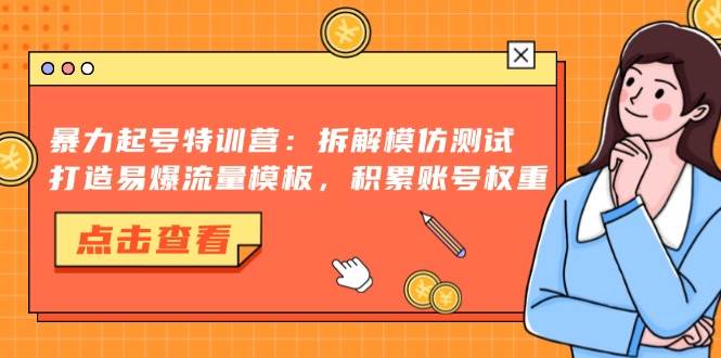 （13184期）暴力起号特训营：拆解模仿测试，打造易爆流量模板，积累账号权重-创客联盟资源网-本站致力于分享优质实用的互联网资源,创业项目,软件工具