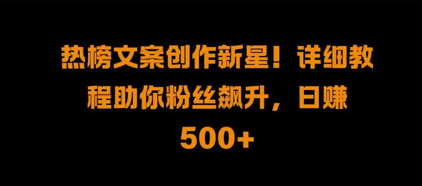热榜文案创作新星!详细教程助你粉丝飙升，日入500+【揭秘】-创客联盟资源网-本站致力于分享优质实用的互联网资源,创业项目,软件工具