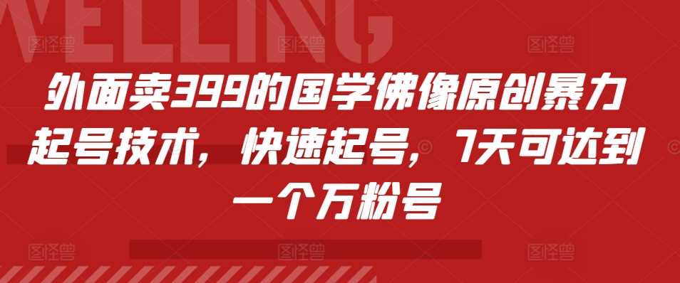 外面卖399的国学佛像原创暴力起号技术，快速起号，7天可达到一个万粉号-创客联盟资源网-本站致力于分享优质实用的互联网资源,创业项目,软件工具