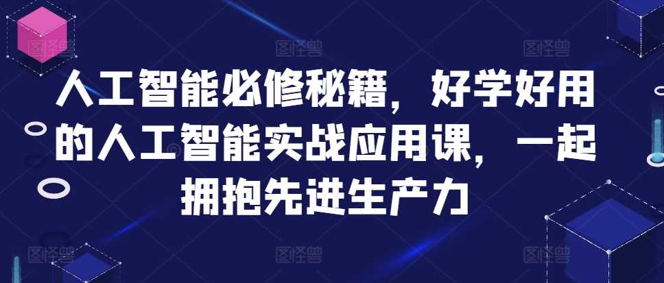 人工智能必修秘籍，好学好用的人工智能实战应用课，一起拥抱先进生产力-创客联盟资源网-本站致力于分享优质实用的互联网资源,创业项目,软件工具