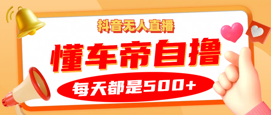 抖音无人直播“懂车帝”自撸玩法，每天2小时收益500+-创客联盟资源网-本站致力于分享优质实用的互联网资源,创业项目,软件工具