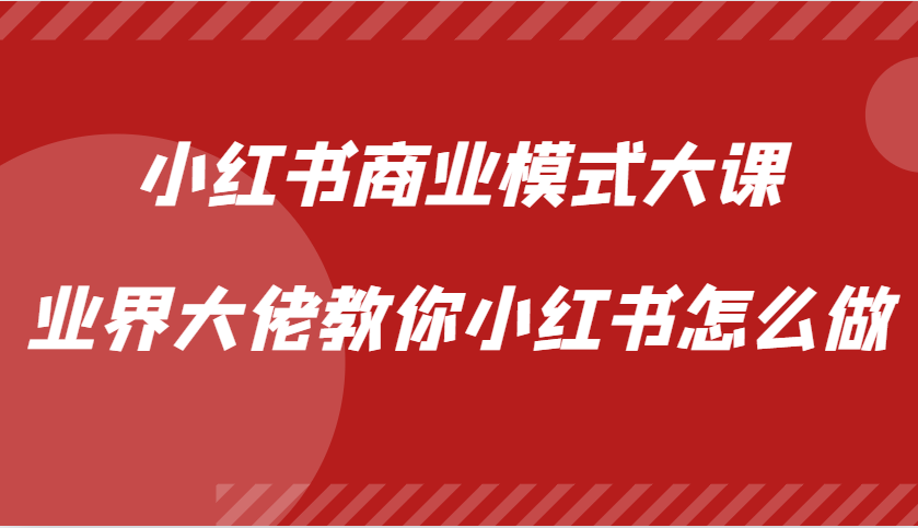 小红书商业模式大课，业界大佬教你小红书怎么做【视频课】-创客联盟资源网-本站致力于分享优质实用的互联网资源,创业项目,软件工具
