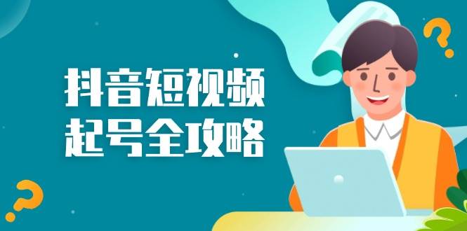 （13230期）抖音短视频起号全攻略：从算法原理到运营技巧，掌握起号流程与底层逻辑-创客联盟资源网-本站致力于分享优质实用的互联网资源,创业项目,软件工具