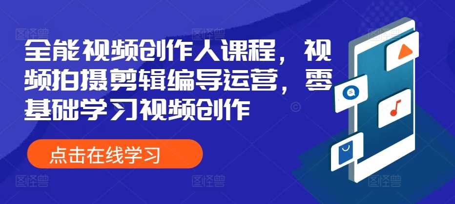 全能视频创作人课程，视频拍摄剪辑编导运营，零基础学习视频创作-创客联盟资源网-本站致力于分享优质实用的互联网资源,创业项目,软件工具
