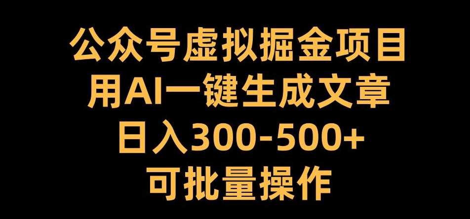 公众号虚拟掘金项目，用AI一键生成文章，日入300+可批量操作【揭秘】-创客联盟资源网-本站致力于分享优质实用的互联网资源,创业项目,软件工具