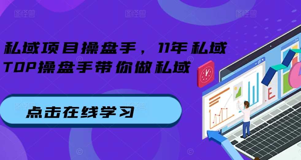 私域项目操盘手，11年私域TOP操盘手带你做私域-创客联盟资源网-本站致力于分享优质实用的互联网资源,创业项目,软件工具