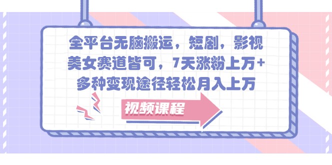 全平台无脑搬运，短剧，影视，美女赛道皆可，7天涨粉上万+，多种变现途径轻松月入上万-创客联盟资源网-本站致力于分享优质实用的互联网资源,创业项目,软件工具