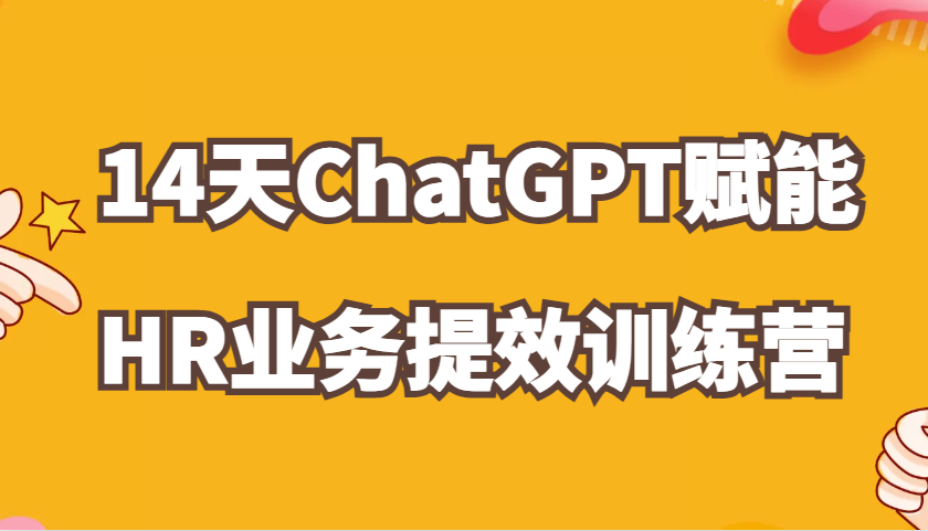 ChatGPT赋能HR业务提效14天训练营，从小白到应用高手在HR工作中灵活应用-创客联盟资源网-本站致力于分享优质实用的互联网资源,创业项目,软件工具