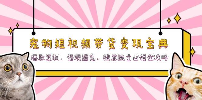 宠物短视频带货变现宝典：爆款复制、违规避免、搜索流量占领全攻略-创客联盟资源网-本站致力于分享优质实用的互联网资源,创业项目,软件工具