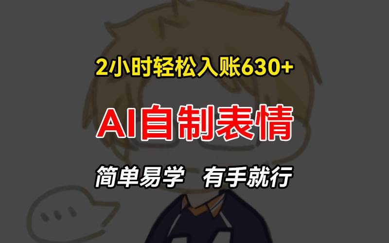（13213期）2小时轻松入账630+赚钱项目，手把手教你做AI自制表情，简单易学有手就行-创客联盟资源网-本站致力于分享优质实用的互联网资源,创业项目,软件工具
