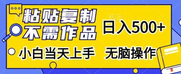 粘贴复制，无需作品，日入500+，小白当天上手，无脑操作-创客联盟资源网-本站致力于分享优质实用的互联网资源,创业项目,软件工具