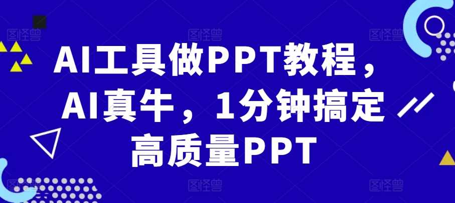 AI工具做PPT教程，AI真牛，1分钟搞定高质量PPT-创客联盟资源网-本站致力于分享优质实用的互联网资源,创业项目,软件工具