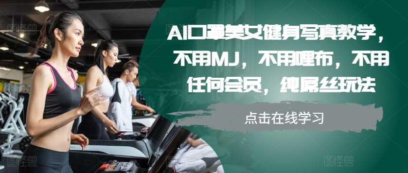 AI口罩美女健身写真教学，不用MJ，不用哩布，不用任何会员，纯屌丝玩法-创客联盟资源网-本站致力于分享优质实用的互联网资源,创业项目,软件工具