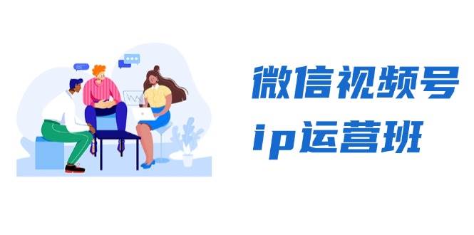 微信视频号ip运营班：特邀分享+CEO直播+精英分享，揭秘视频号变现秘诀-创客联盟资源网-本站致力于分享优质实用的互联网资源,创业项目,软件工具