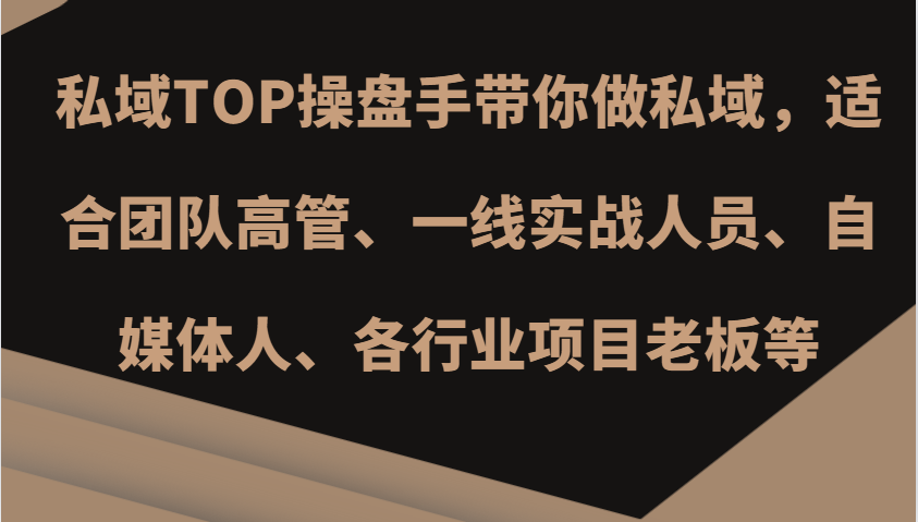 私域TOP操盘手带你做私域，适合团队高管、一线实战人员、自媒体人、各行业项目老板等-创客联盟资源网-本站致力于分享优质实用的互联网资源,创业项目,软件工具