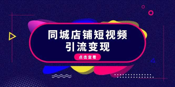 同城店铺短视频引流变现：掌握抖音平台规则，打造爆款内容，实现流量变现-创客联盟资源网-本站致力于分享优质实用的互联网资源,创业项目,软件工具