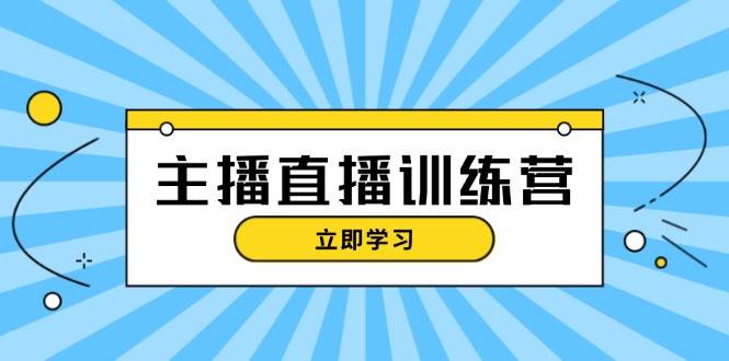 主播直播特训营：抖音直播间运营知识+开播准备+流量考核，轻松上手-创客联盟资源网-本站致力于分享优质实用的互联网资源,创业项目,软件工具