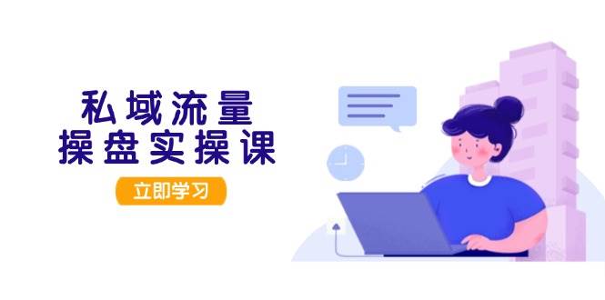 （13249期）私域流量操盘实操课，从用户调研到成交变现，打造可落地的私域引流策略-创客联盟资源网-本站致力于分享优质实用的互联网资源,创业项目,软件工具