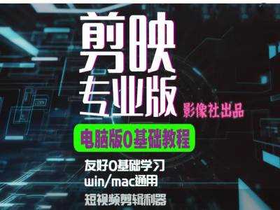 剪映电脑版进阶拔高案例实操，0基础学习，短视频剪辑利器-创客联盟资源网-本站致力于分享优质实用的互联网资源,创业项目,软件工具