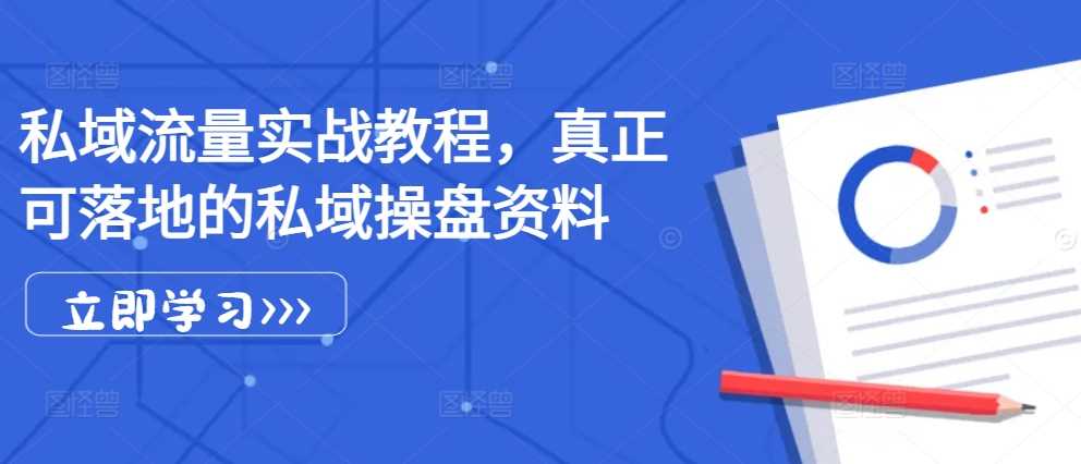 私域流量实战教程，真正可落地的私域操盘资料-创客联盟资源网-本站致力于分享优质实用的互联网资源,创业项目,软件工具