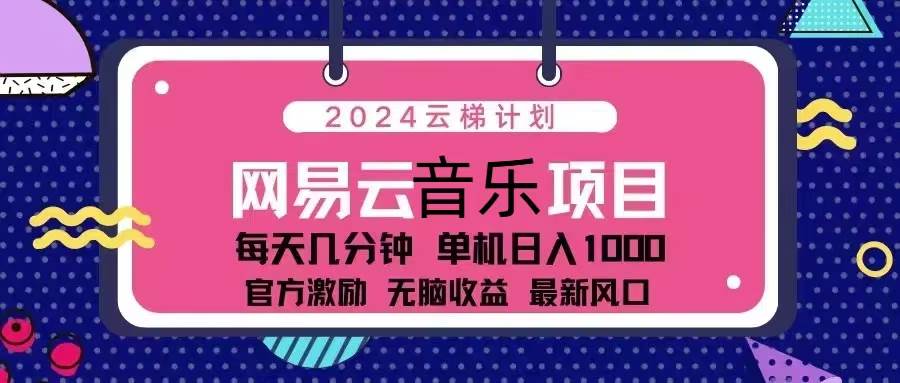 （13263期）2024云梯计划 网易云音乐项目：每天几分钟 单机日入1000 官方激励 无脑…-创客联盟资源网-本站致力于分享优质实用的互联网资源,创业项目,软件工具