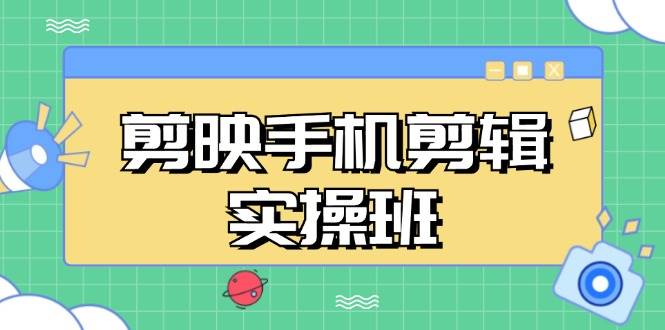 （13264期）剪映手机剪辑实战班，从入门到精通，抖音爆款视频制作秘籍分段讲解-创客联盟资源网-本站致力于分享优质实用的互联网资源,创业项目,软件工具
