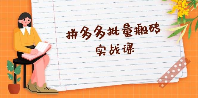 （13265期）拼多多批量搬砖实战课，全自动剪辑发布，黑科技新技术与爆款选品策略-创客联盟资源网-本站致力于分享优质实用的互联网资源,创业项目,软件工具