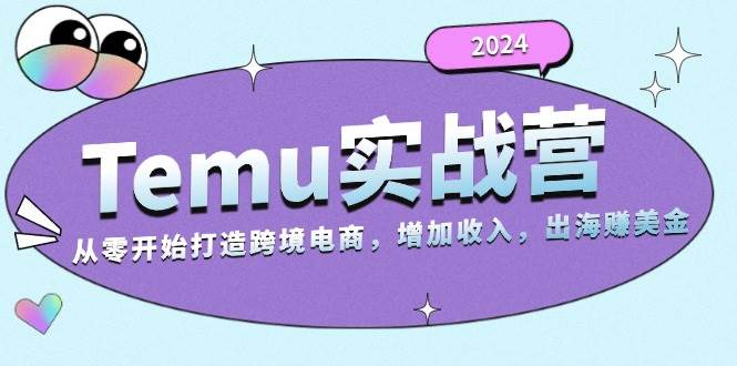 （13266期）2024Temu实战营：从零开始打造跨境电商，增加收入，出海赚美金-创客联盟资源网-本站致力于分享优质实用的互联网资源,创业项目,软件工具