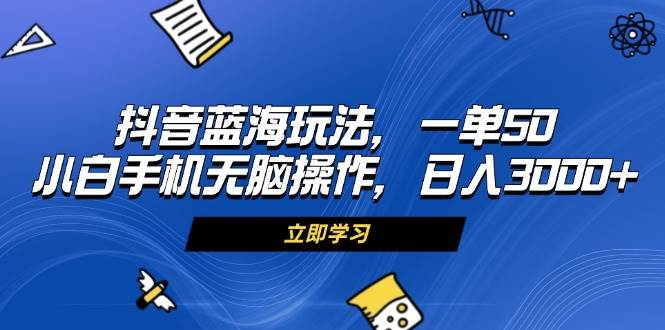 （13273期）抖音蓝海玩法，一单50，小白手机无脑操作，日入3000+-创客联盟资源网-本站致力于分享优质实用的互联网资源,创业项目,软件工具
