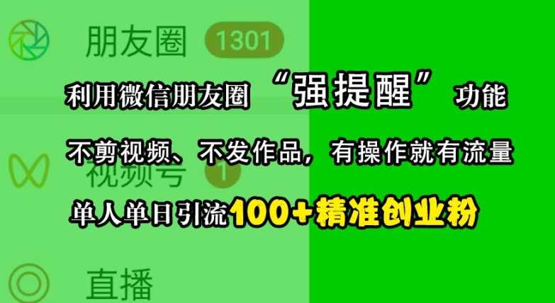 利用微信朋友圈“强提醒”功能，引流精准创业粉，不剪视频、不发作品，单人单日引流100+创业粉-创客联盟资源网-本站致力于分享优质实用的互联网资源,创业项目,软件工具