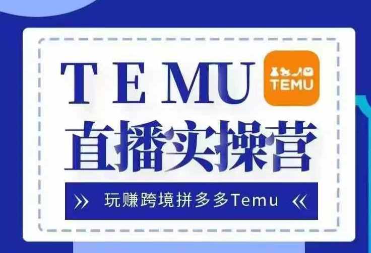 Temu直播实战营，玩赚跨境拼多多Temu，国内电商卷就出海赚美金-创客联盟资源网-本站致力于分享优质实用的互联网资源,创业项目,软件工具