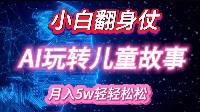 小白大翻身!靠AI玩转绘本故事，月入过W，轻松得很!-创客联盟资源网-本站致力于分享优质实用的互联网资源,创业项目,软件工具