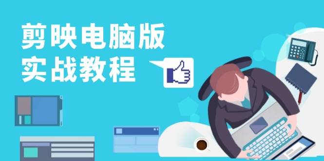 剪映电脑版实战教程，0基础打造短视频剪辑高手，详解功能、工具与实操案例-创客联盟资源网-本站致力于分享优质实用的互联网资源,创业项目,软件工具