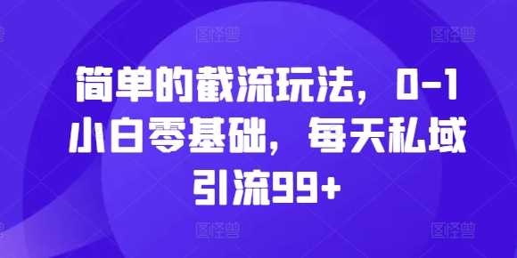 简单的截流玩法，0-1小白零基础，每天私域引流99+【揭秘】-创客联盟资源网-本站致力于分享优质实用的互联网资源,创业项目,软件工具