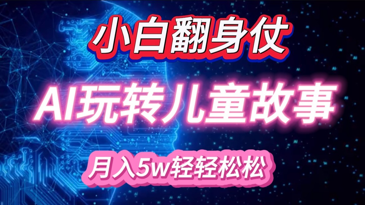 小白大翻身！靠AI玩转绘本故事，月入 5w+，轻松得很！-创客联盟资源网-本站致力于分享优质实用的互联网资源,创业项目,软件工具