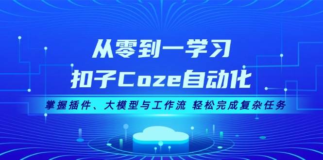 （13278期）从零到一学习扣子Coze自动化，掌握插件、大模型与工作流 轻松完成复杂任务-创客联盟资源网-本站致力于分享优质实用的互联网资源,创业项目,软件工具