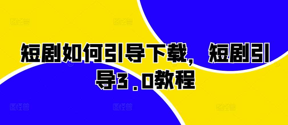 短剧如何引导下载，短剧引导3.0教程-创客联盟资源网-本站致力于分享优质实用的互联网资源,创业项目,软件工具