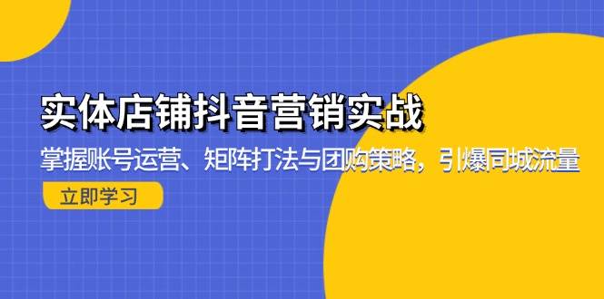 （13288期）实体店铺抖音营销实战：掌握账号运营、矩阵打法与团购策略，引爆同城流量-创客联盟资源网-本站致力于分享优质实用的互联网资源,创业项目,软件工具