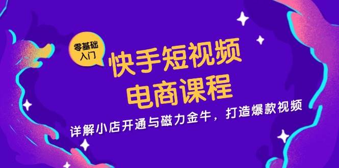 快手短视频电商课程，详解小店开通与磁力金牛，打造爆款视频-创客联盟资源网-本站致力于分享优质实用的互联网资源,创业项目,软件工具