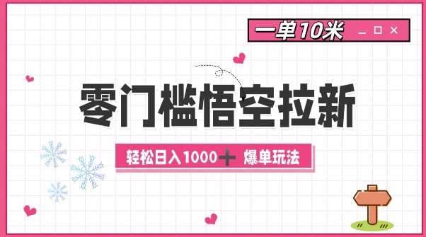 零门槛悟空拉新：一单10米爆单玩法，轻松日入1k-创客联盟资源网-本站致力于分享优质实用的互联网资源,创业项目,软件工具