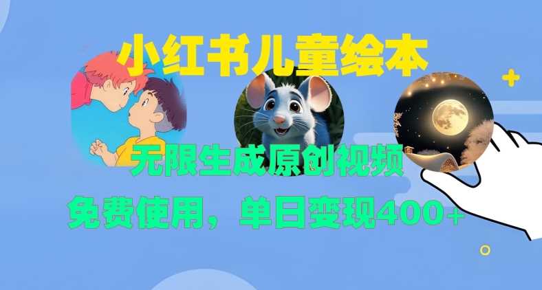 小红书儿童绘本，无限生成原创视频，免费使用，单日变现400+-创客联盟资源网-本站致力于分享优质实用的互联网资源,创业项目,软件工具