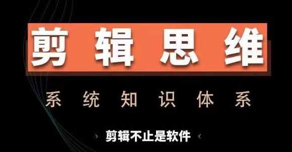 剪辑思维系统课，从软件到思维，系统学习实操进阶，从讲故事到剪辑技巧全覆盖-创客联盟资源网-本站致力于分享优质实用的互联网资源,创业项目,软件工具