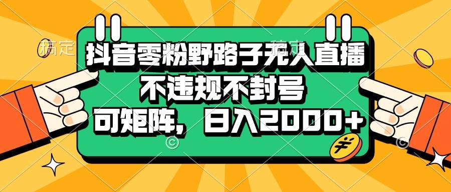 （13336期）抖音零粉野路子无人直播，不违规不封号，可矩阵，日入2000+-创客联盟资源网-本站致力于分享优质实用的互联网资源,创业项目,软件工具